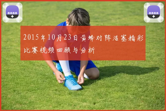 2015年10月23日黄蜂对阵活塞精彩比赛视频回顾与分析