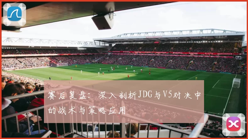 赛后复盘：深入剖析JDG与V5对决中的战术与策略应用