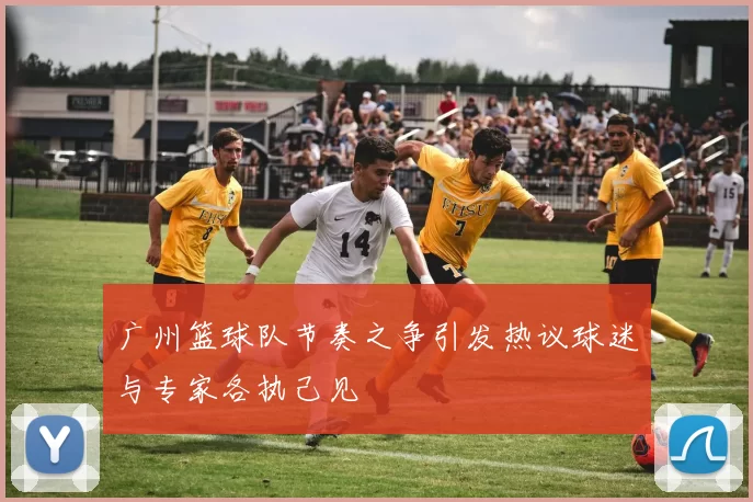 广州篮球队节奏之争引发热议球迷与专家各执己见