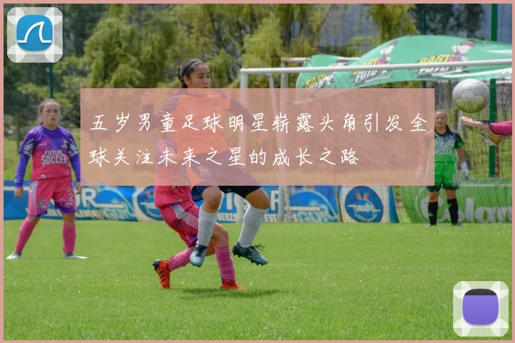五岁男童足球明星崭露头角引发全球关注未来之星的成长之路