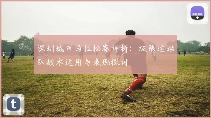 深圳城市马拉松赛评析：极限运动队战术运用与表现探讨