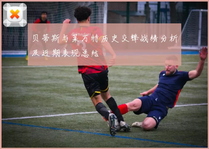 贝蒂斯与莱万特历史交锋战绩分析及近期表现总结