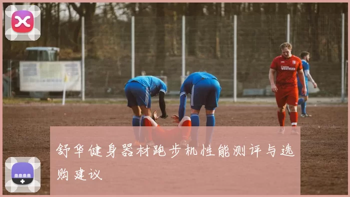 舒华健身器材跑步机性能测评与选购建议