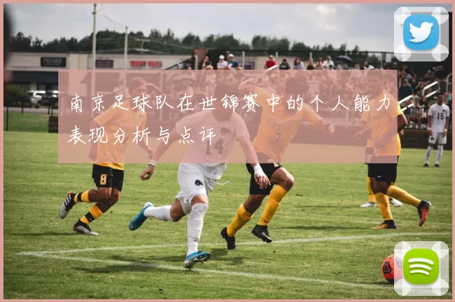 南京足球队在世锦赛中的个人能力表现分析与点评