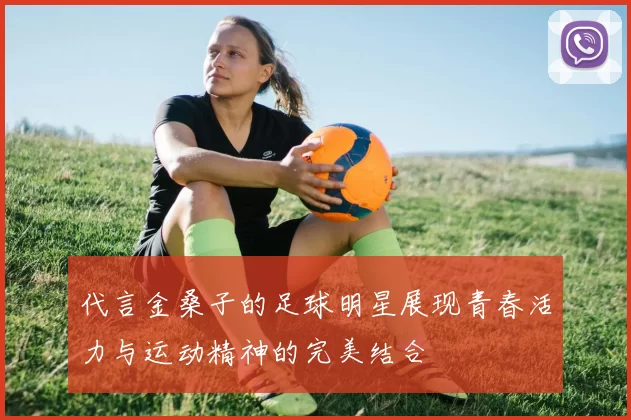 代言金桑子的足球明星展现青春活力与运动精神的完美结合