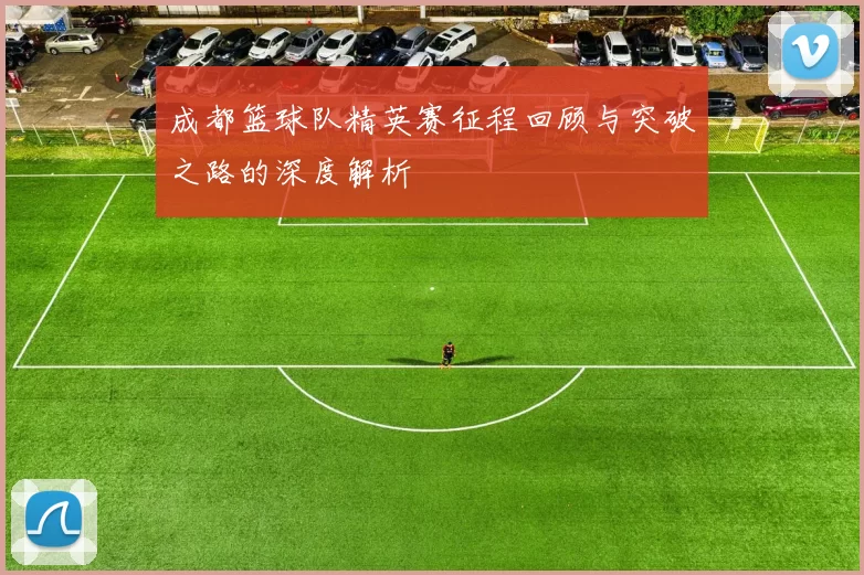 成都篮球队精英赛征程回顾与突破之路的深度解析