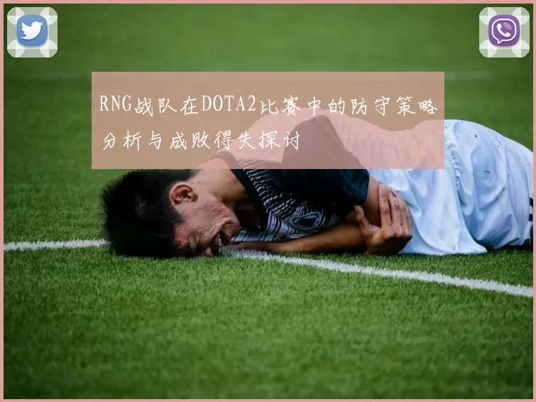 RNG战队在DOTA2比赛中的防守策略分析与成败得失探讨