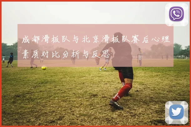 成都滑板队与北京滑板队赛后心理素质对比分析与反思