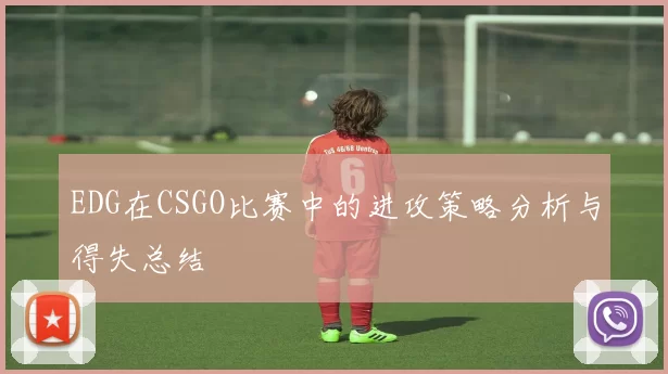 EDG在CSGO比赛中的进攻策略分析与得失总结