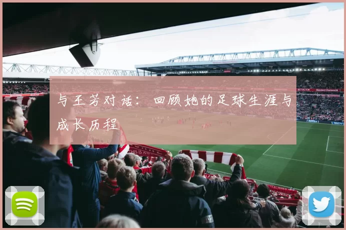 与王芳对话：回顾她的足球生涯与成长历程