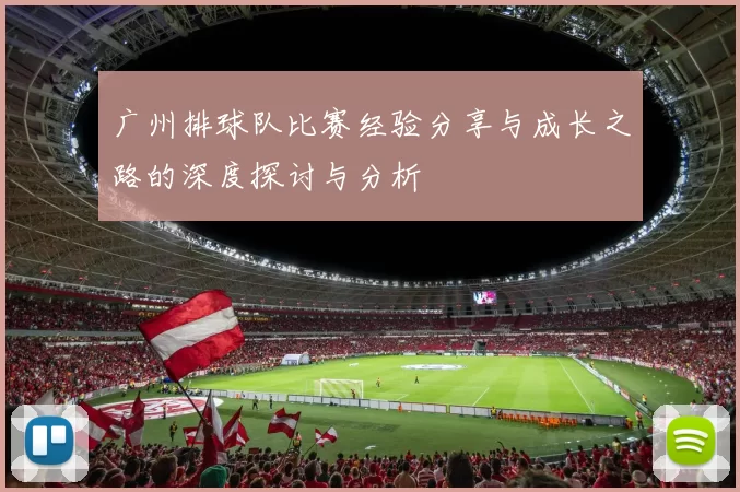 广州排球队比赛经验分享与成长之路的深度探讨与分析